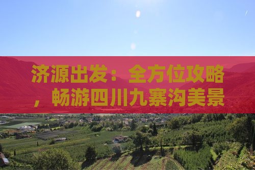 济源出发：全方位攻略，畅游四川九寨沟美景