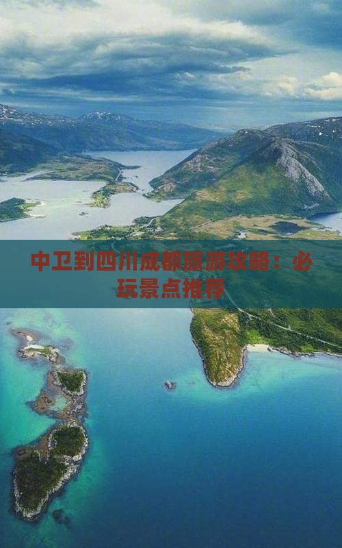 中卫到四川成都旅游攻略：必玩景点推荐