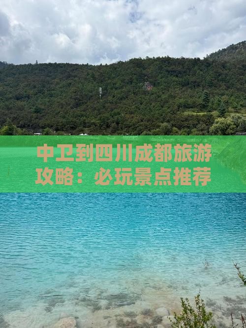 中卫到四川成都旅游攻略：必玩景点推荐
