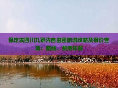 保定去四川九寨沟自由团旅游攻略及报价查询：路线、费用详解