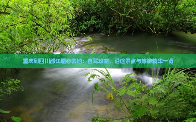 重庆到四川都江堰必去地：自驾攻略、沿途景点与旅游精华一览