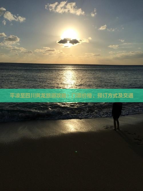 平凉至四川黄龙旅游攻略：门票价格、预订方式及交通