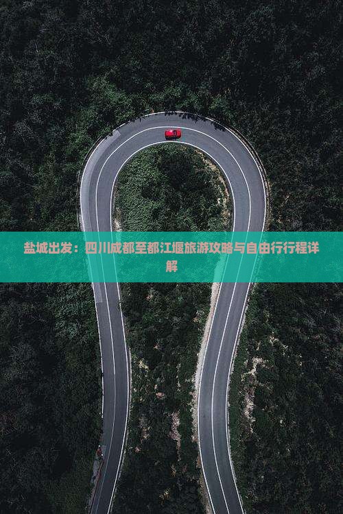 盐城出发：四川成都至都江堰旅游攻略与自由行行程详解