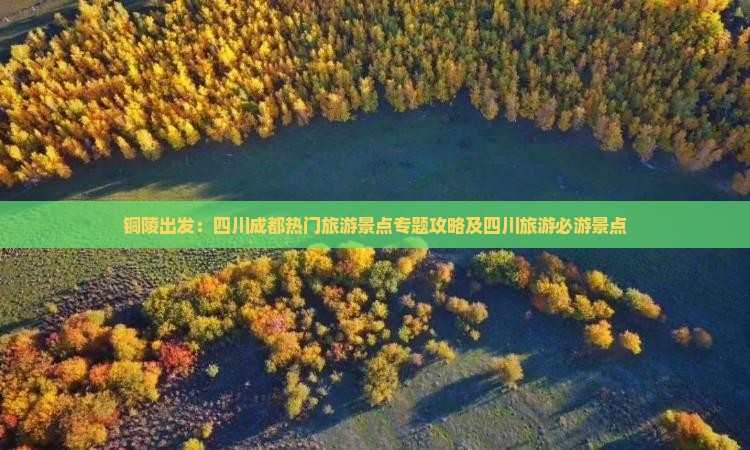 铜陵出发：四川成都热门旅游景点专题攻略及四川旅游必游景点