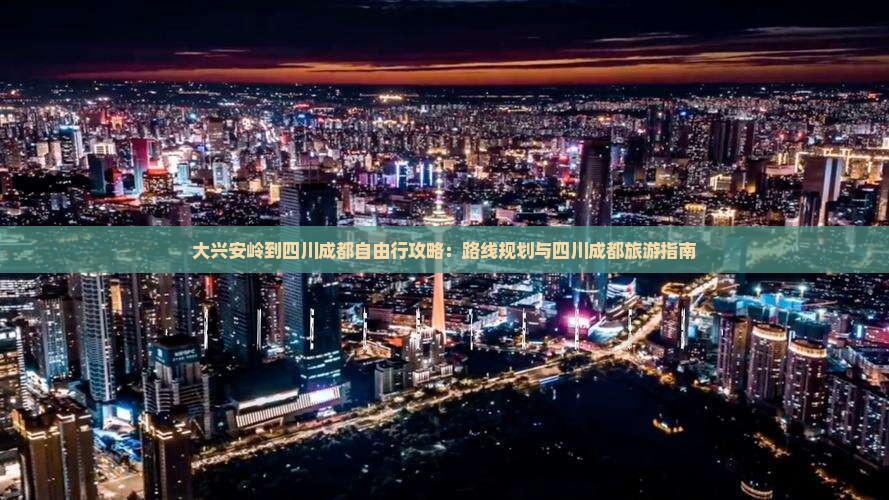 大兴安岭去四川成都自由行 大兴安岭去四川成都自由行