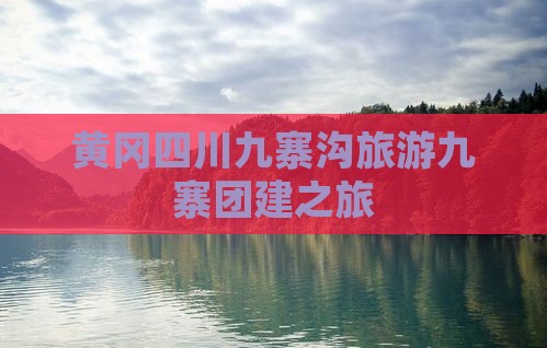 黄冈去四川九寨沟团体旅游