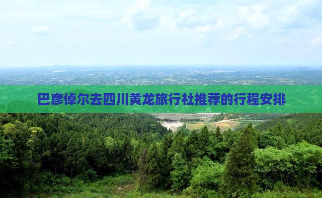 巴彦倬尔去四川黄龙旅行社
