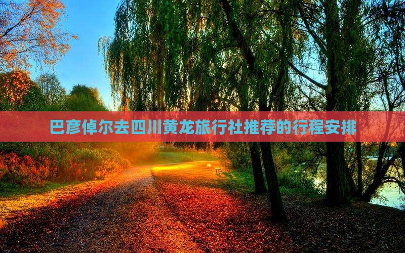 巴彦倬尔去四川黄龙旅行社