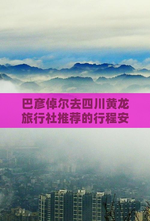 巴彦倬尔去四川黄龙旅行社