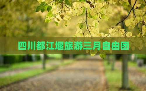 三月到四川都江堰自由团