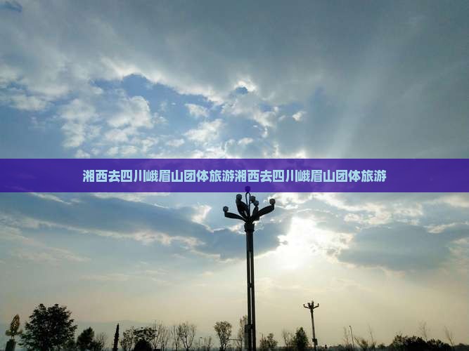 湘西去四川峨眉山团体旅游