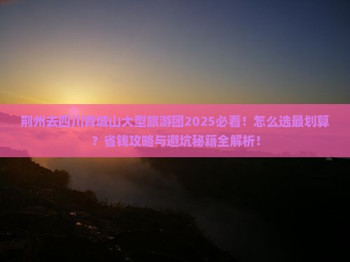 荆州去四川青城山大型旅游团
