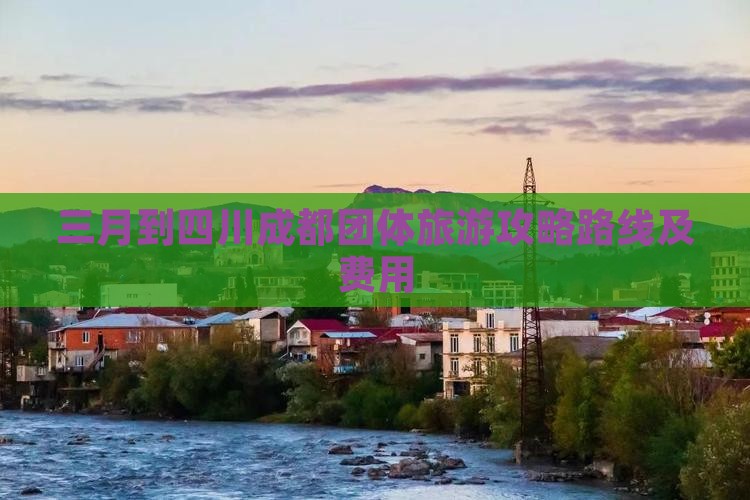 三月到四川成都团体旅游 三月到四川成都团体旅游