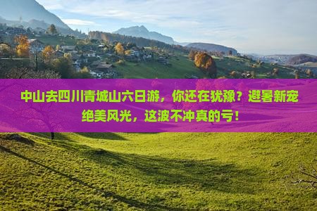 中山去四川青城山六日游 中山去四川青城山六日游