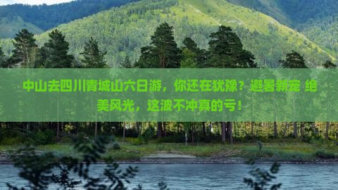 中山去四川青城山六日游 中山去四川青城山六日游