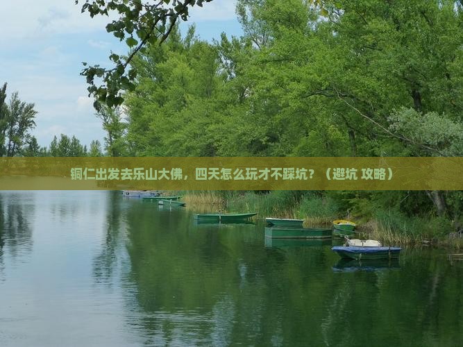 铜仁到四川乐山大佛四日游