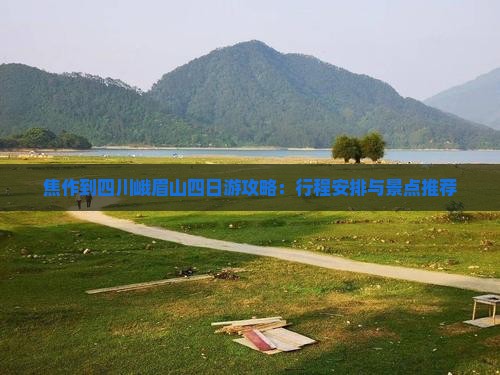 焦作到四川峨眉山四日游攻略：行程安排与景点推荐