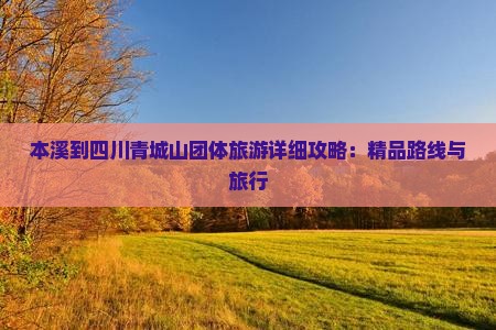本溪到四川青城山团体旅游详细攻略：精品路线与旅行