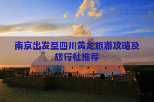 南京出发至四川黄龙旅游攻略及旅行社推荐
