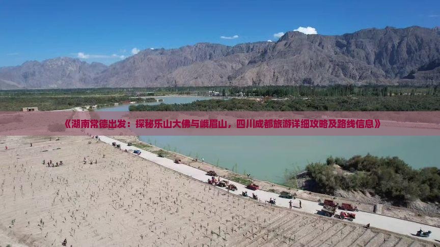 《湖南常德出发：探秘乐山大佛与峨眉山，四川成都旅游详细攻略及路线信息》