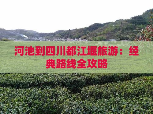 河池到四川都江堰旅游：经典路线全攻略