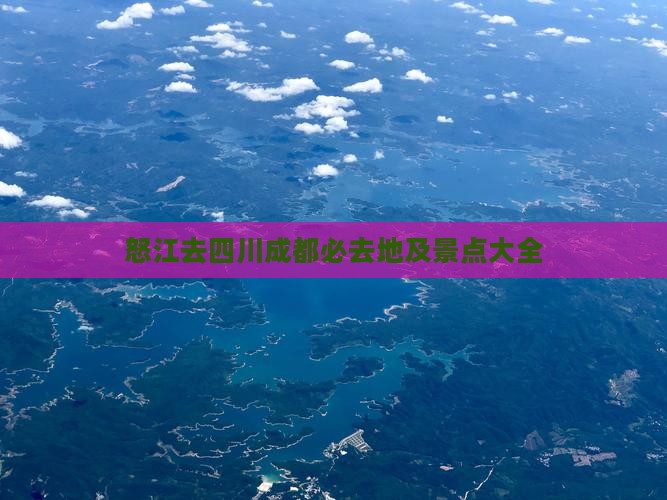 怒江去四川成都必去地及景点大全