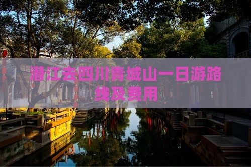 潜江去四川青城山一日游路线及费用