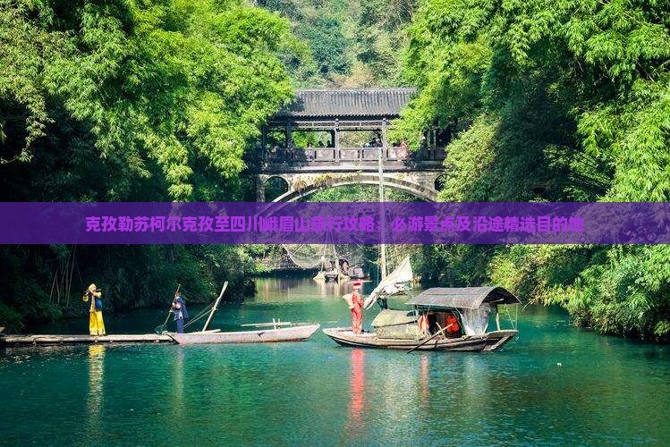 克孜勒苏柯尔克孜至四川峨眉山旅行攻略：必游景点及沿途精选目的地