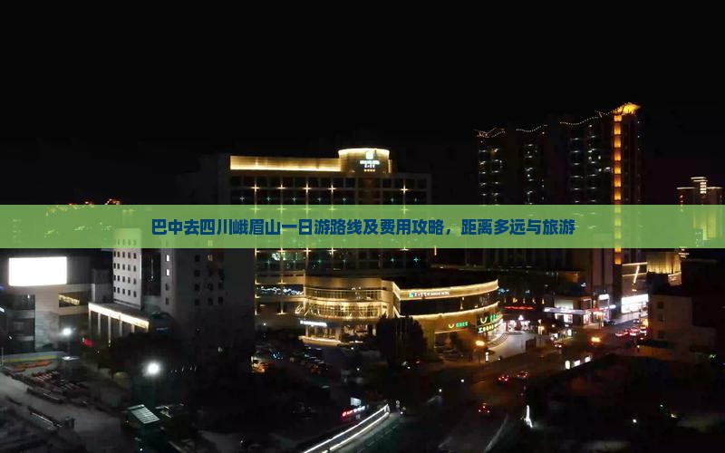 巴中去四川峨眉山一日游路线及费用攻略，距离多远与旅游