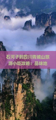 石河子到四川青城山旅游小吃攻略：品味地道美食畅游名山古迹