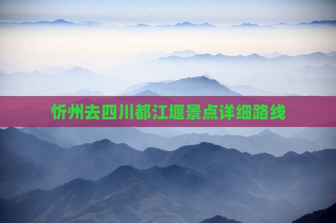 忻州去四川都江堰景点详细路线