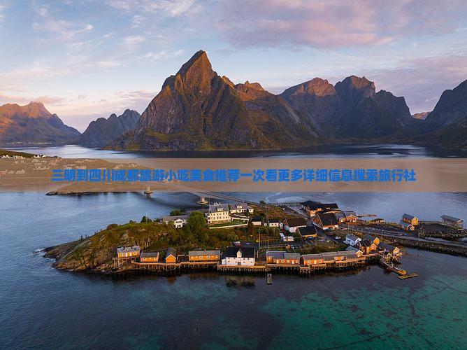 三明到四川成都旅游小吃美食推荐一次看更多详细信息搜索旅行社