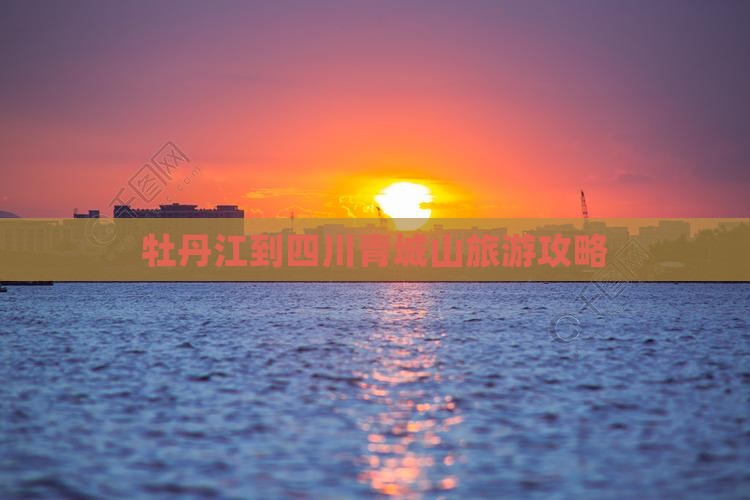 牡丹江到四川青城山旅游攻略