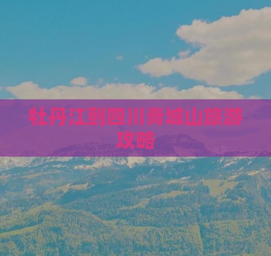 牡丹江到四川青城山旅游攻略
