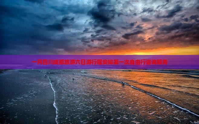 一月四川成都旅游六日游行程安排第一次自由行咨询服务