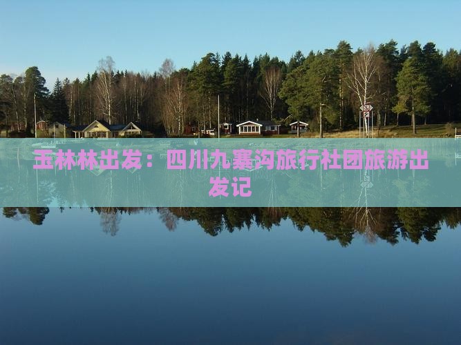 玉林林出发：四川九寨沟旅行社团旅游出发记