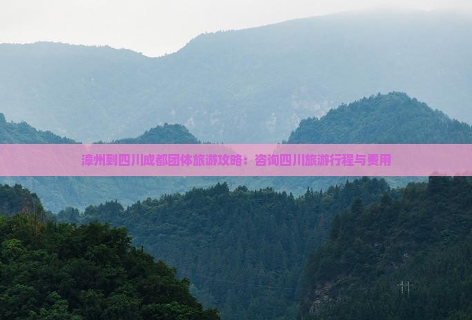 漳州到四川成都团体旅游攻略：咨询四川旅游行程与费用