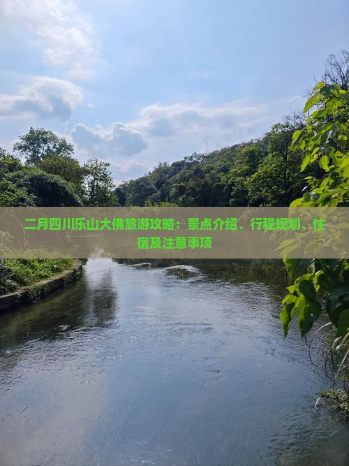 二月四川乐山大佛旅游攻略：景点介绍、行程规划、住宿及注意事项