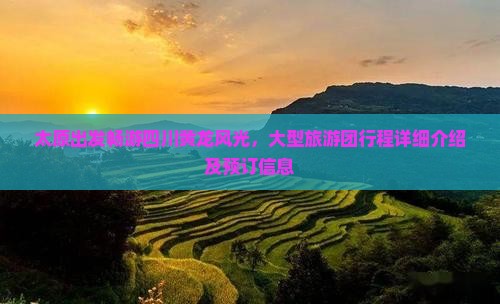 太原出发畅游四川黄龙风光，大型旅游团行程详细介绍及预订信息