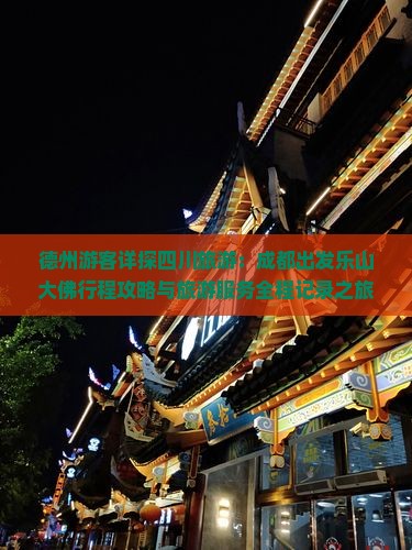 德州游客详探四川旅游：成都出发乐山大佛行程攻略与旅游服务全程记录之旅