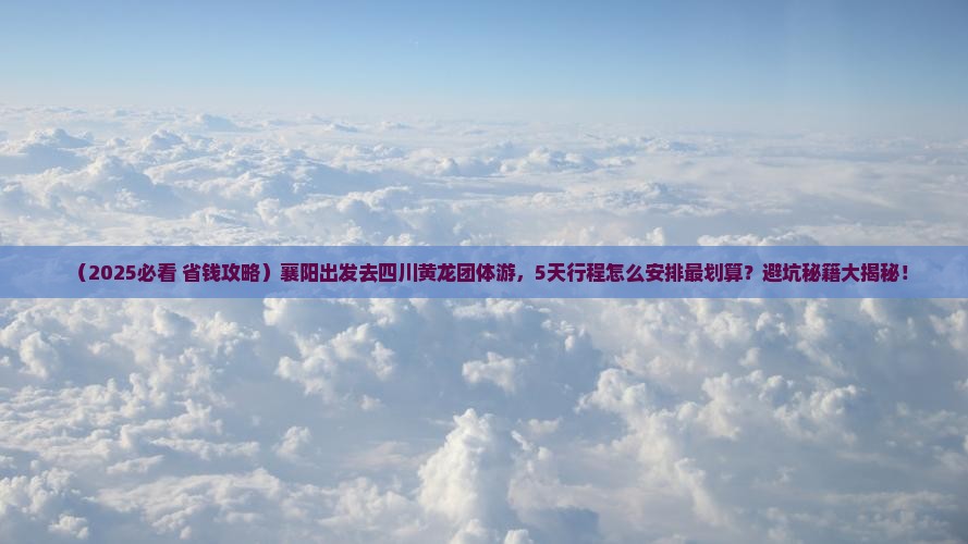 襄阳去四川黄龙团体旅游