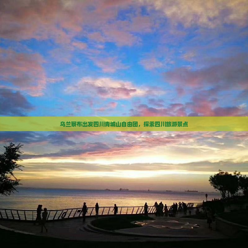 乌兰察布去四川青城山自由团