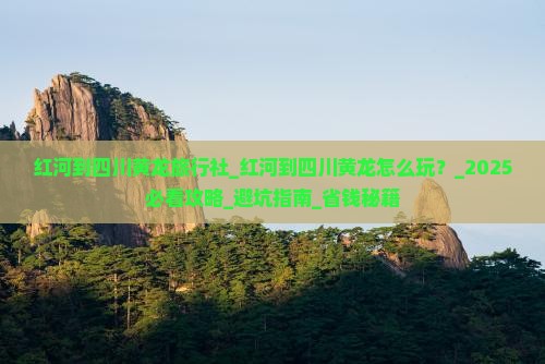 红河到四川黄龙旅行社 红河到四川黄龙旅行社
