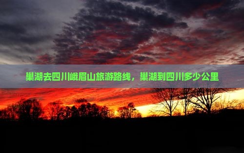 巢湖去四川峨眉山旅游