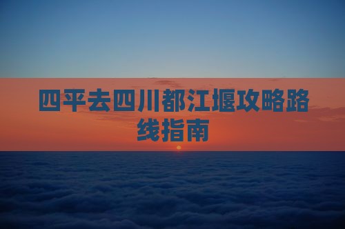 四平去四川都江堰攻略