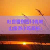 吐鲁番到四川青城山旅游小吃