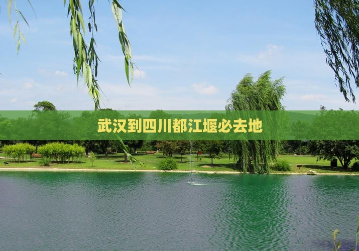 武汉到四川都江堰必去地