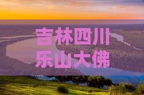 吉林去四川乐山大佛三日游