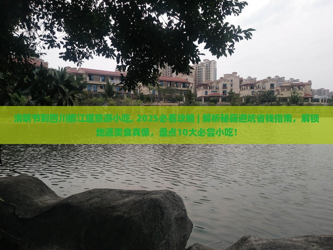 清明节到四川都江堰旅游小吃 清明节到四川都江堰旅游小吃