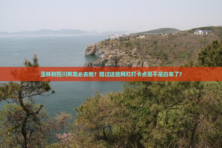 玉林到四川黄龙必去地